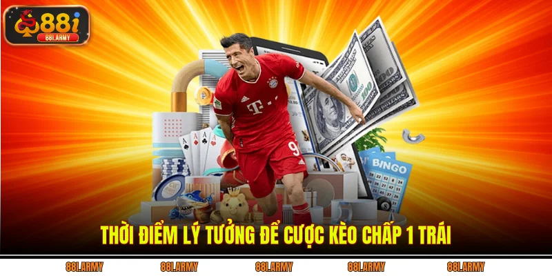 Thời điểm lý tưởng để cược kèo chấp 1 trái